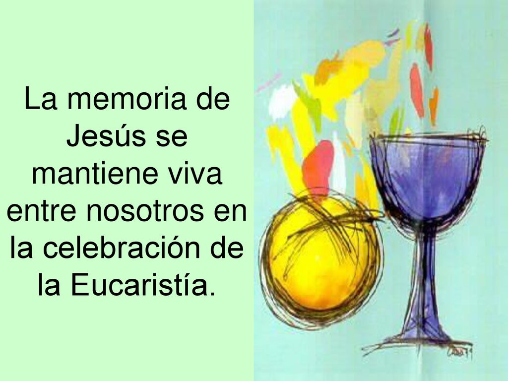 La memoria de Jesús se mantiene viva entre nosotros en la celebración de la Eucaristía.
