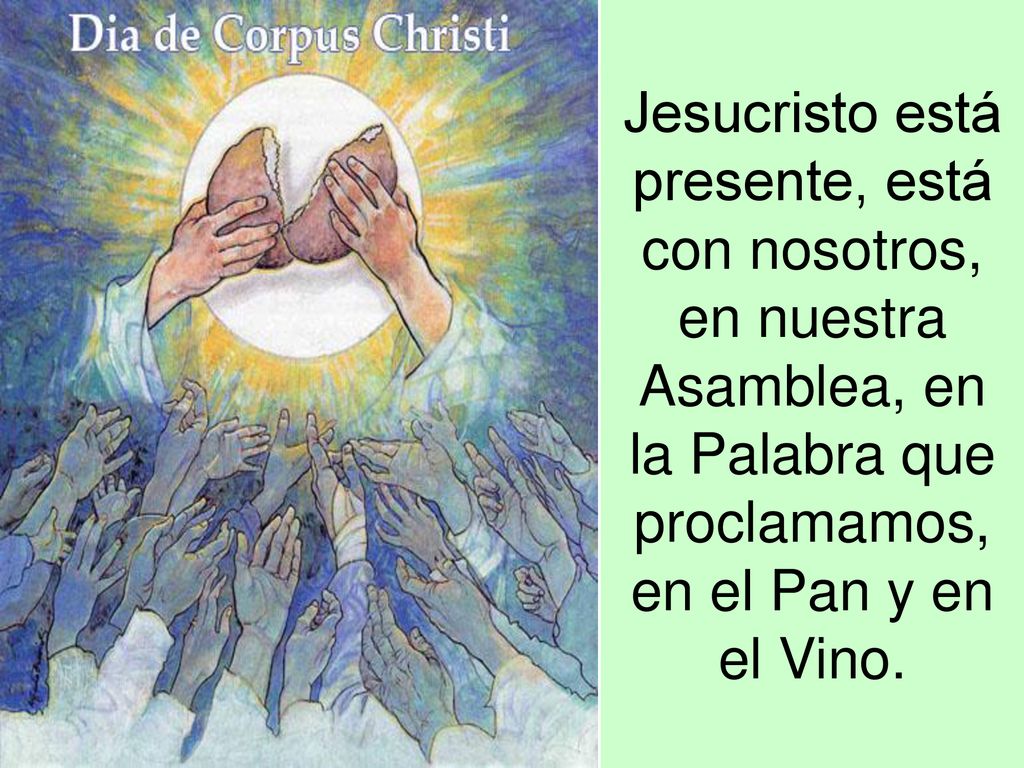 Jesucristo está presente, está con nosotros, en nuestra Asamblea, en la Palabra que proclamamos, en el Pan y en el Vino.
