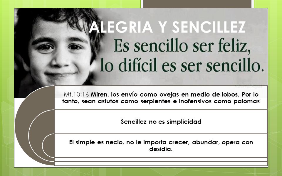 ALEGRIA Y SENCILLEZ Mt.10:16 Miren, los envío como ovejas en medio de lobos. Por lo tanto, sean astutos como serpientes e inofensivos como palomas.