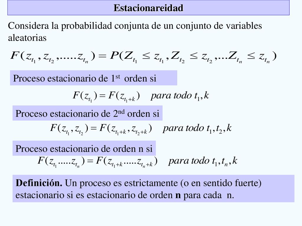 Estacionareidad Considera la probabilidad conjunta de un conjunto de variables. aleatorias. Proceso estacionario de 1st orden si.