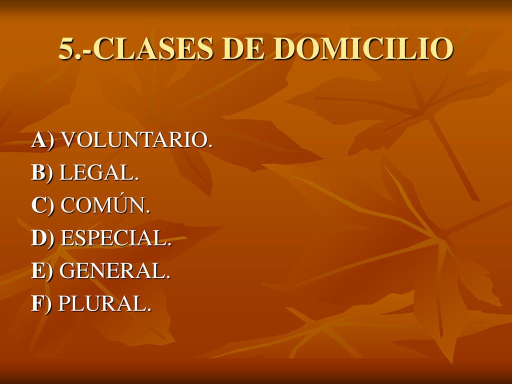 5.-CLASES DE DOMICILIO A) VOLUNTARIO. B) LEGAL. C) COMÚN. D) ESPECIAL.