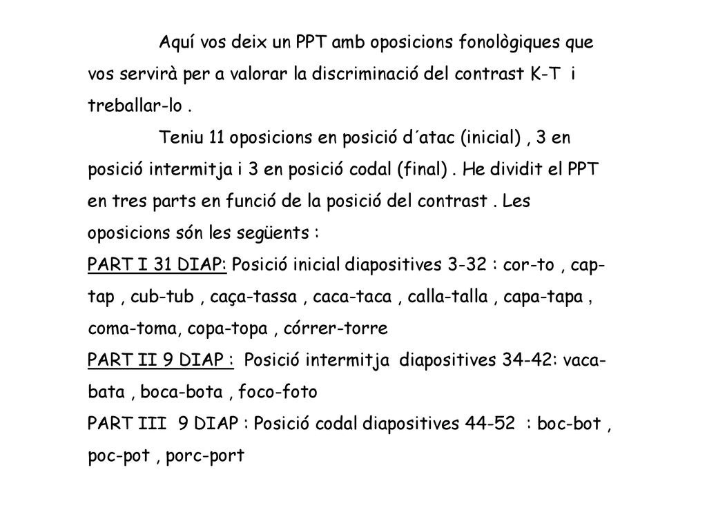 Aquí vos deix un PPT amb oposicions fonològiques que vos servirà per a valorar la discriminació del contrast K-T i treballar-lo .