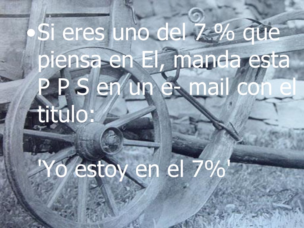 Si eres uno del 7 % que piensa en El, manda esta P P S en un e- mail con el titulo: Yo estoy en el 7%