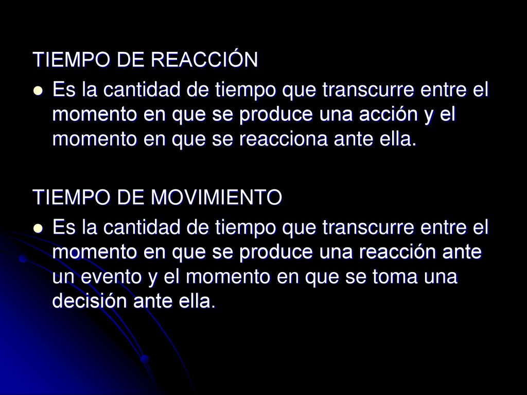 TIEMPO DE REACCIÓN Es la cantidad de tiempo que transcurre entre el momento en que se produce una acción y el momento en que se reacciona ante ella.