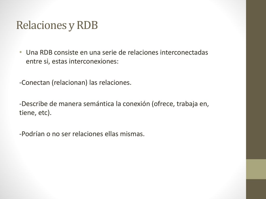 Relaciones y RDB Una RDB consiste en una serie de relaciones interconectadas entre si, estas interconexiones: