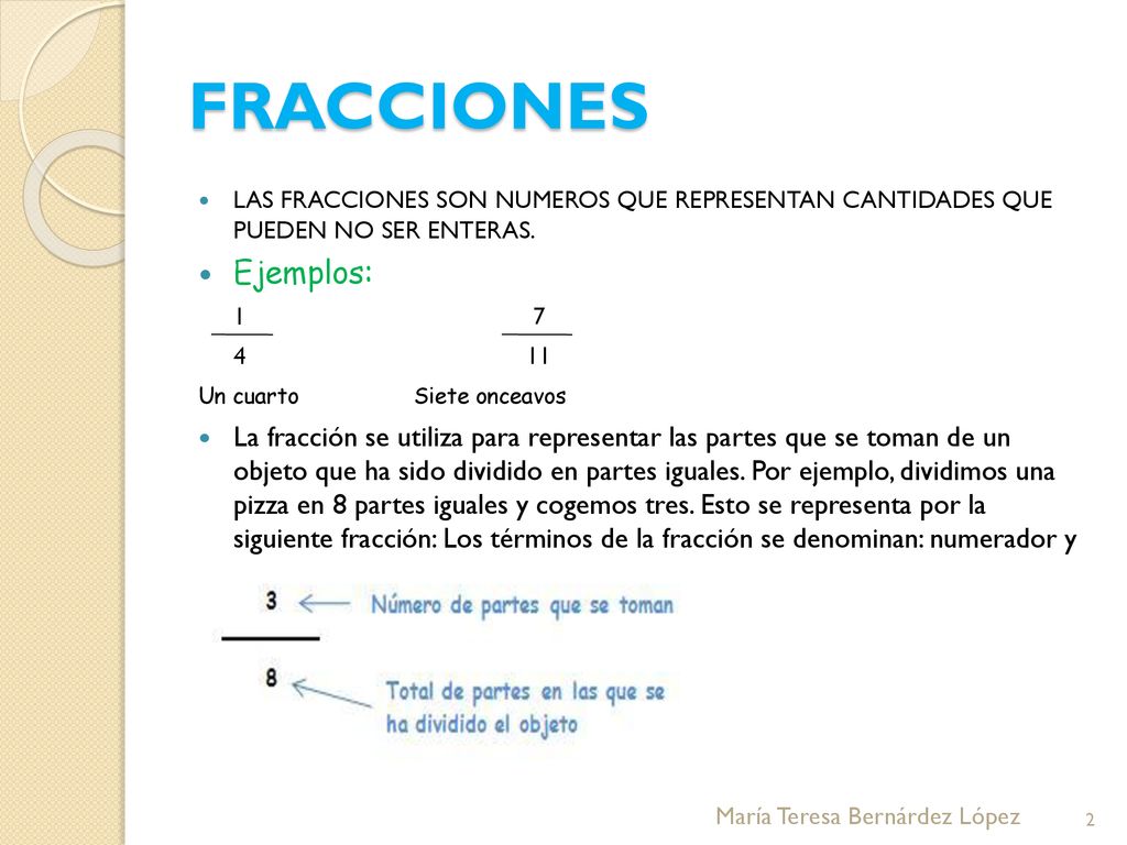 FRACCIONES LAS FRACCIONES SON NUMEROS QUE REPRESENTAN CANTIDADES QUE PUEDEN NO SER ENTERAS. Ejemplos: