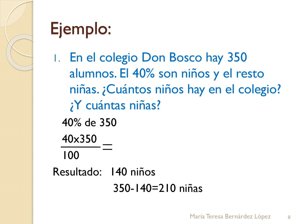Ejemplo: En el colegio Don Bosco hay 350 alumnos. El 40% son niños y el resto niñas. ¿Cuántos niños hay en el colegio ¿Y cuántas niñas