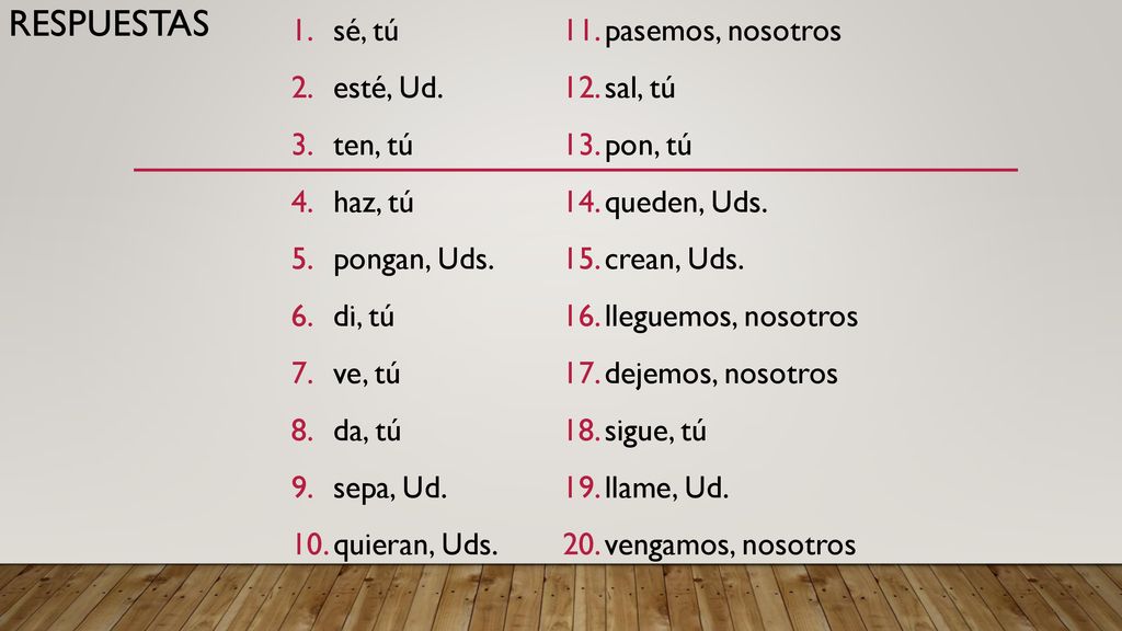 Respuestas sé, tú esté, Ud. ten, tú haz, tú pongan, Uds. di, tú ve, tú