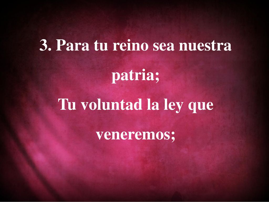 3. Para tu reino sea nuestra patria; Tu voluntad la ley que veneremos;