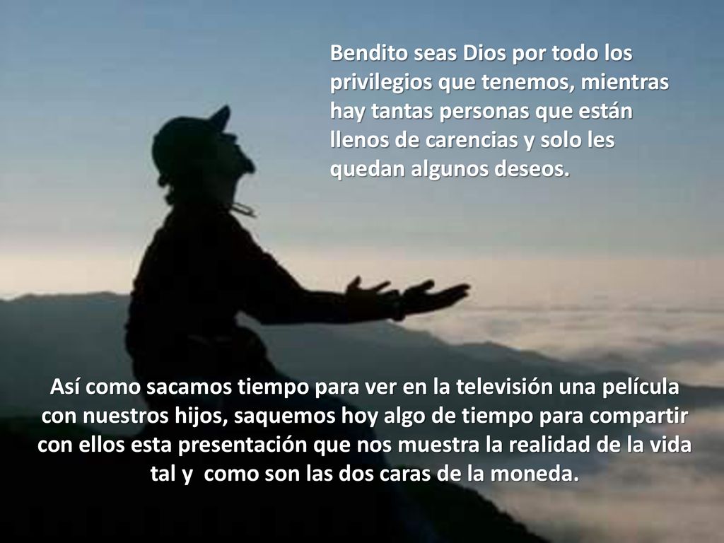 Bendito seas Dios por todo los privilegios que tenemos, mientras hay tantas personas que están llenos de carencias y solo les quedan algunos deseos.
