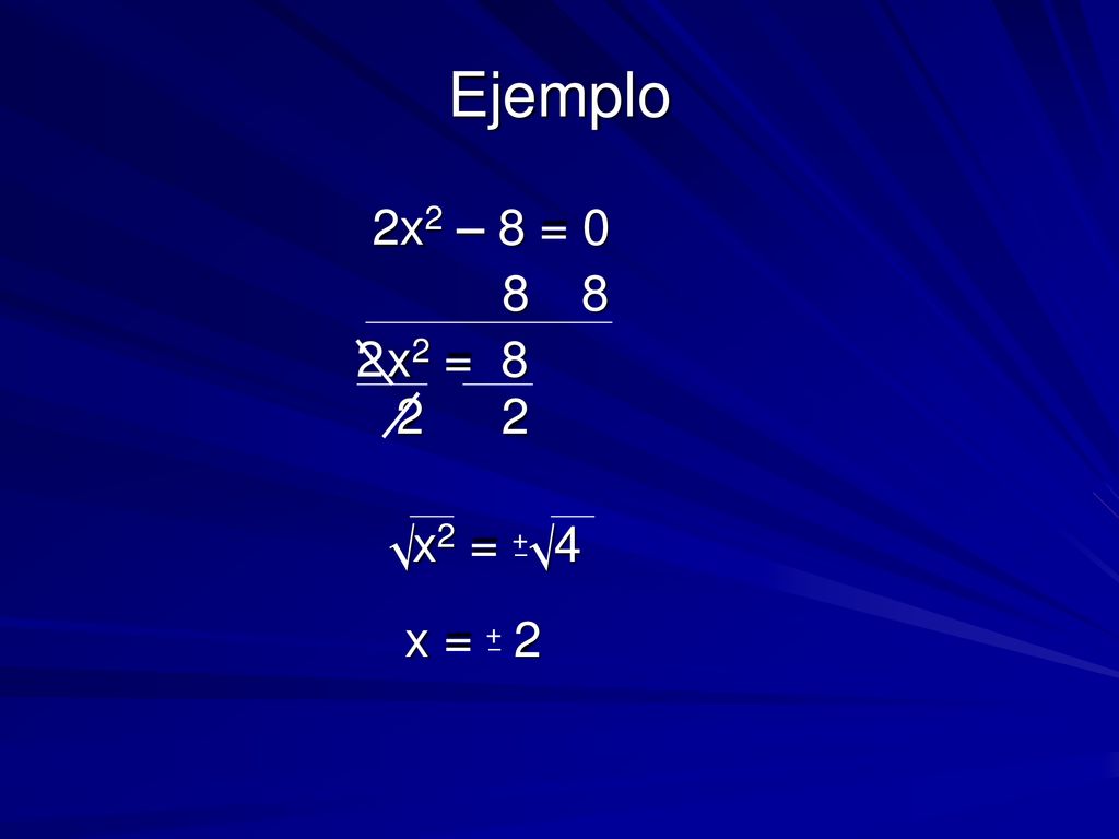 Ejemplo 2x2 – 8 = x2 = x2 = 4 √ – + √ x = 2 – +
