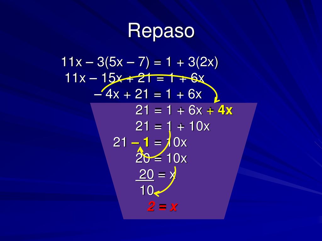 Repaso 11x – 3(5x – 7) = 1 + 3(2x) 11x – 15x + 21 = 1 + 6x – 4x + 21 = 1 + 6x 21 = 1 + 6x + 4x 21 = x 21 – 1 = 10x 20 = 10x 20 = x 10 2 = x
