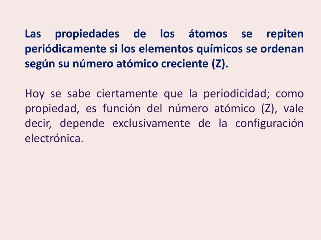 Las propiedades de los átomos se repiten periódicamente si los elementos químicos se ordenan según su número atómico creciente (Z).