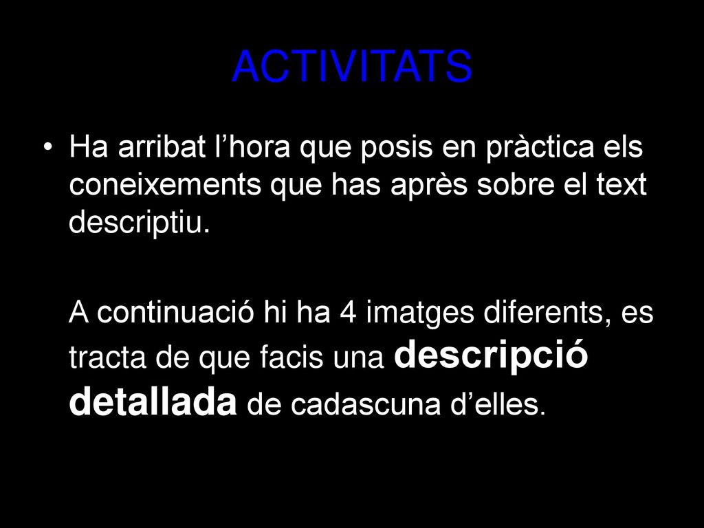 ACTIVITATS Ha arribat l’hora que posis en pràctica els coneixements que has après sobre el text descriptiu.