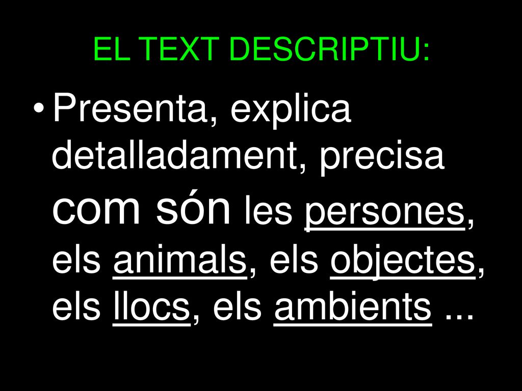 EL TEXT DESCRIPTIU: Presenta, explica detalladament, precisa com són les persones, els animals, els objectes, els llocs, els ambients ...