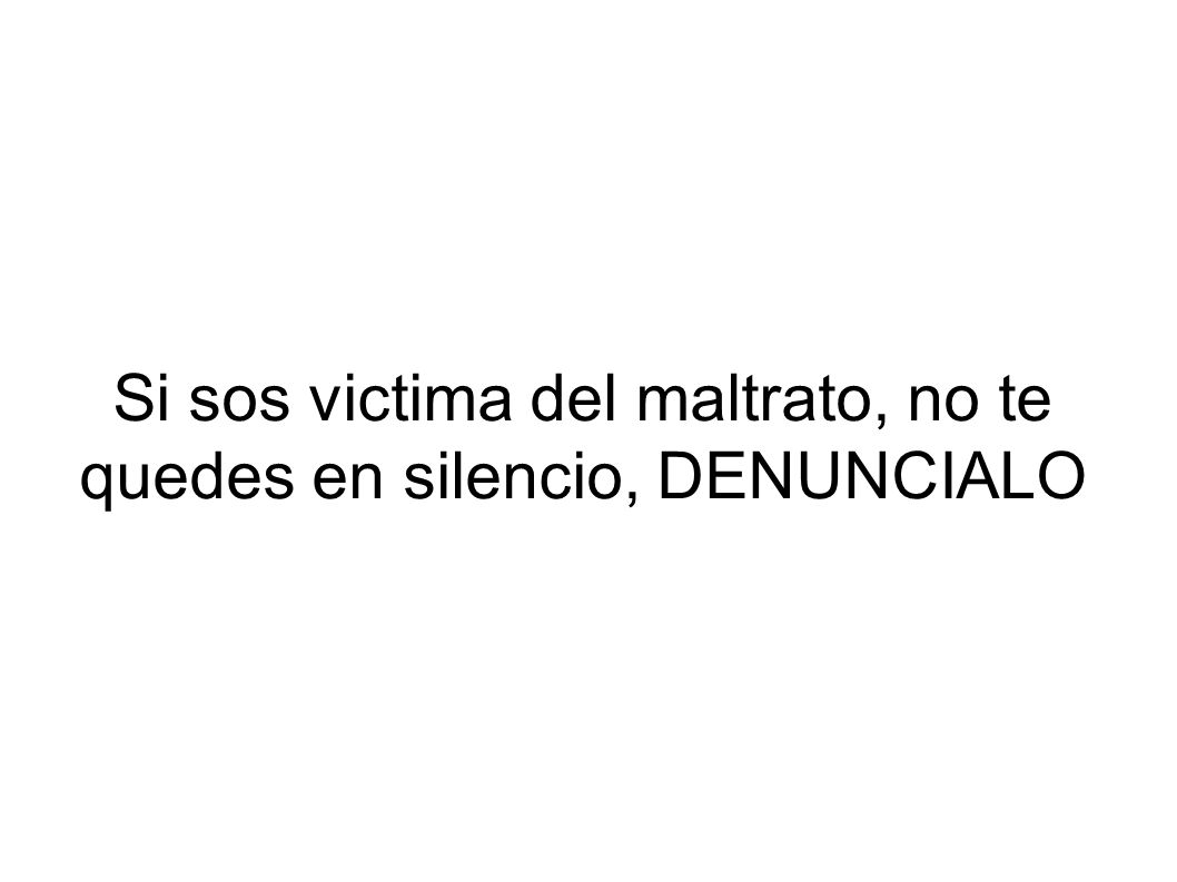 Si sos victima del maltrato, no te quedes en silencio, DENUNCIALO
