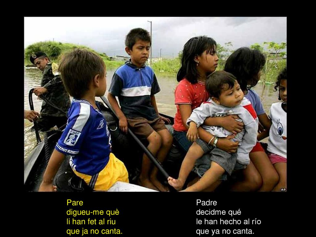 Pare digueu-me què. li han fet al riu. que ja no canta. Padre. decidme qué. le han hecho al río.