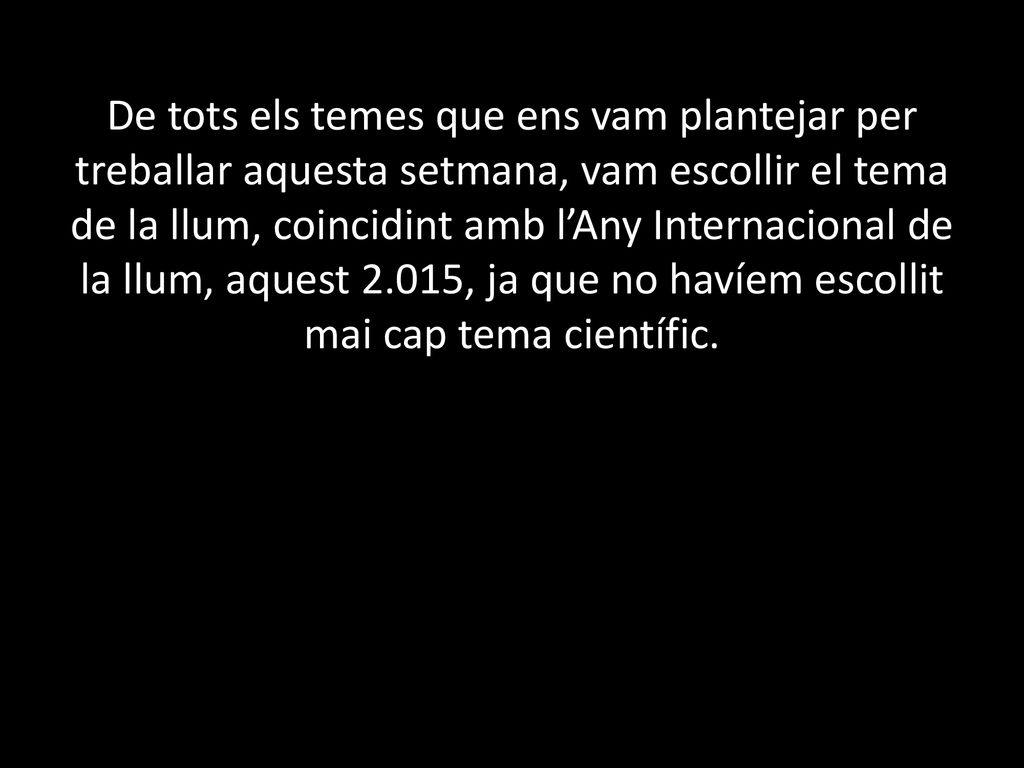 De tots els temes que ens vam plantejar per treballar aquesta setmana, vam escollir el tema de la llum, coincidint amb l’Any Internacional de la llum, aquest 2.015, ja que no havíem escollit mai cap tema científic.