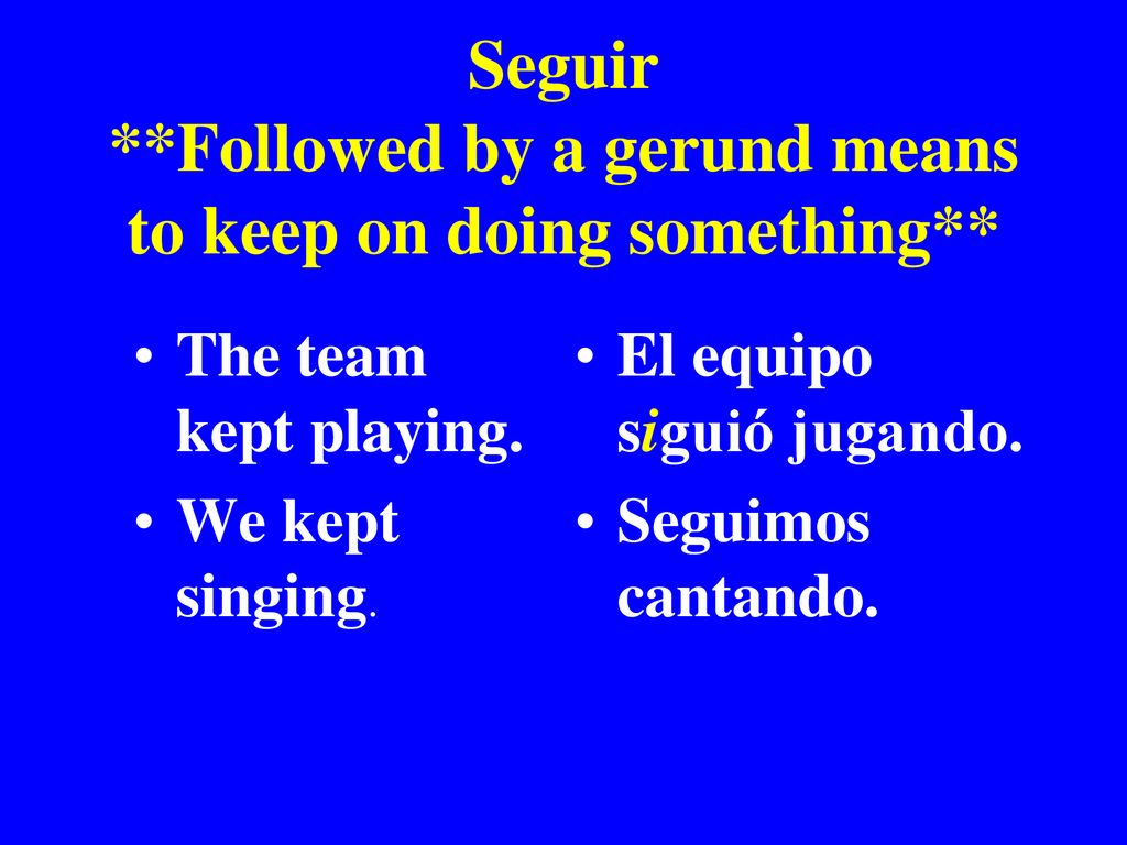 Seguir **Followed by a gerund means to keep on doing something**