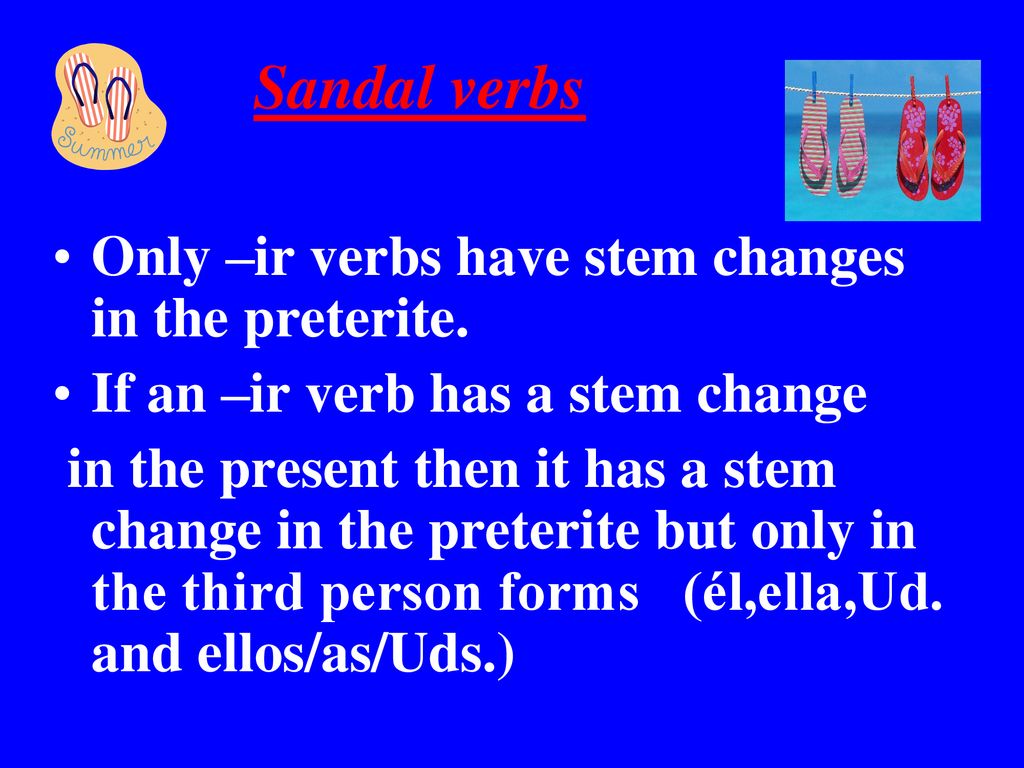 Sandal verbs Only –ir verbs have stem changes in the preterite.