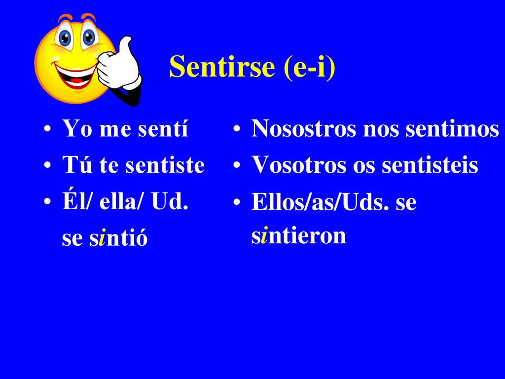 Sentirse (e-i) Yo me sentí Tú te sentiste Él/ ella/ Ud. se sintió