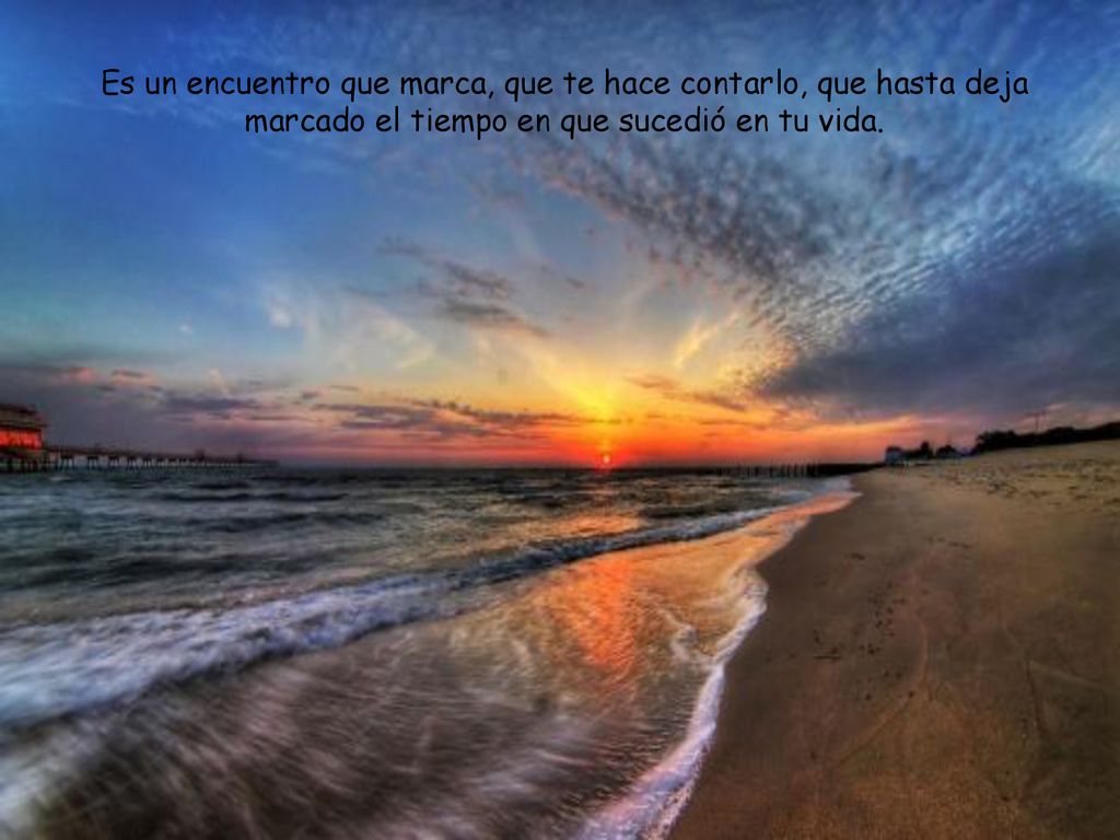 Es un encuentro que marca, que te hace contarlo, que hasta deja marcado el tiempo en que sucedió en tu vida.