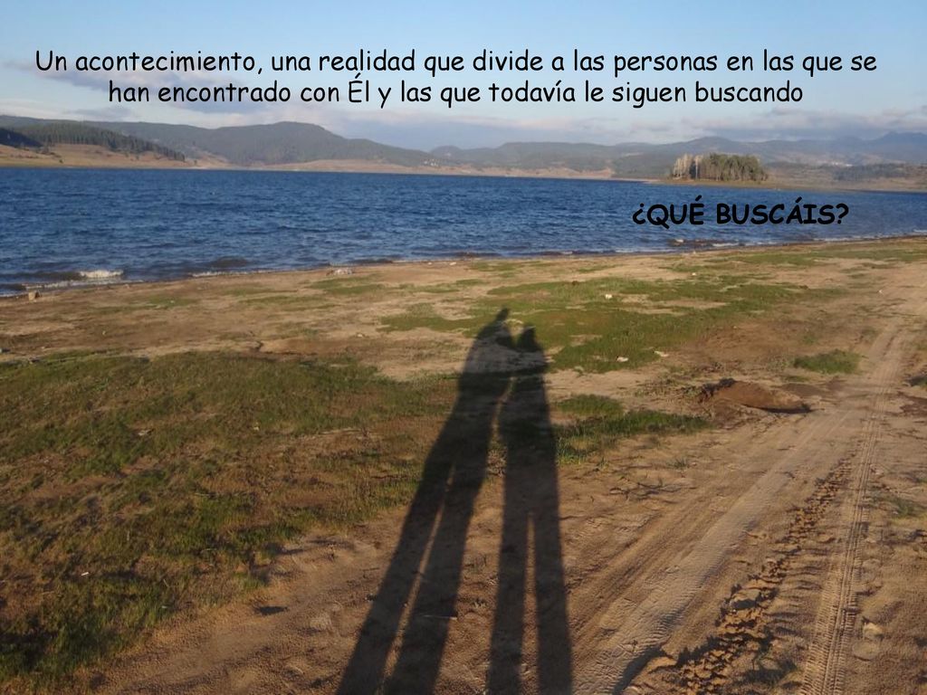 Un acontecimiento, una realidad que divide a las personas en las que se han encontrado con Él y las que todavía le siguen buscando