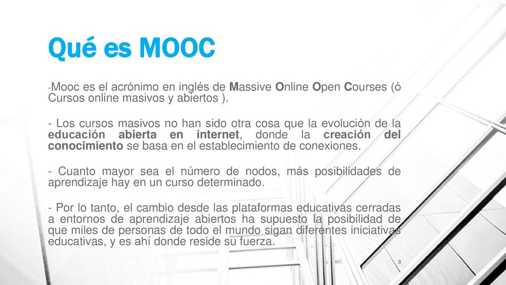 Qué es MOOC Mooc es el acrónimo en inglés de Massive Online Open Courses (ó Cursos online masivos y abiertos ).