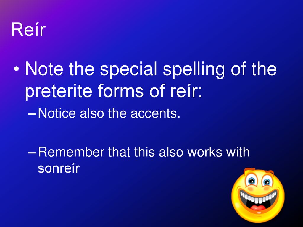 Note the special spelling of the preterite forms of reír: