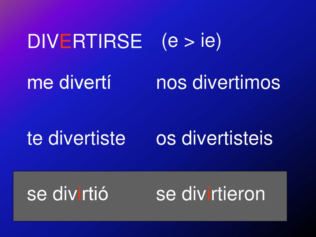 DIVERTIRSE (e > ie) me divertí. te divertiste. se divirtió.