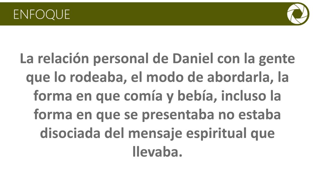 La relación personal de Daniel con la gente que lo rodeaba, el modo de abordarla, la forma en que comía y bebía, incluso la forma en que se presentaba no estaba disociada del mensaje espiritual que llevaba.