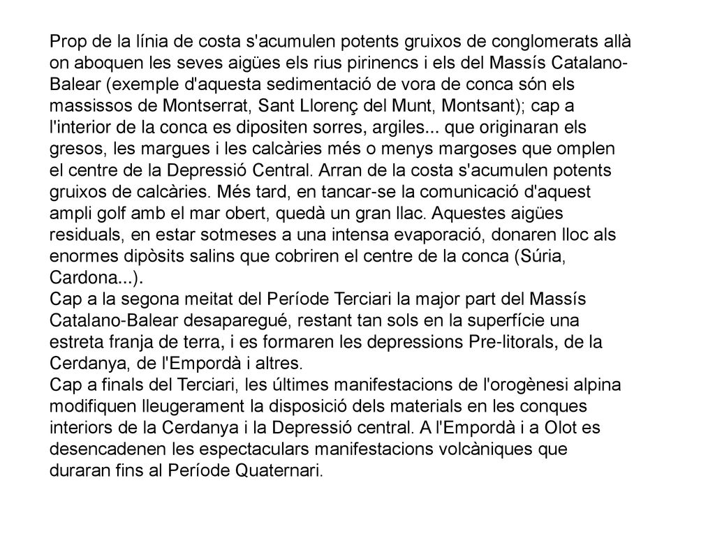 Prop de la línia de costa s acumulen potents gruixos de conglomerats allà on aboquen les seves aigües els rius pirinencs i els del Massís Catalano-Balear (exemple d aquesta sedimentació de vora de conca són els massissos de Montserrat, Sant Llorenç del Munt, Montsant); cap a l interior de la conca es dipositen sorres, argiles...