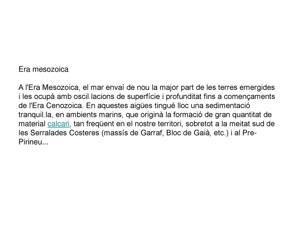Era mesozoica A l Era Mesozoica, el mar envaí de nou la major part de les terres emergides i les ocupà amb oscil.lacions de superfície i profunditat fins a començaments de l Era Cenozoica.