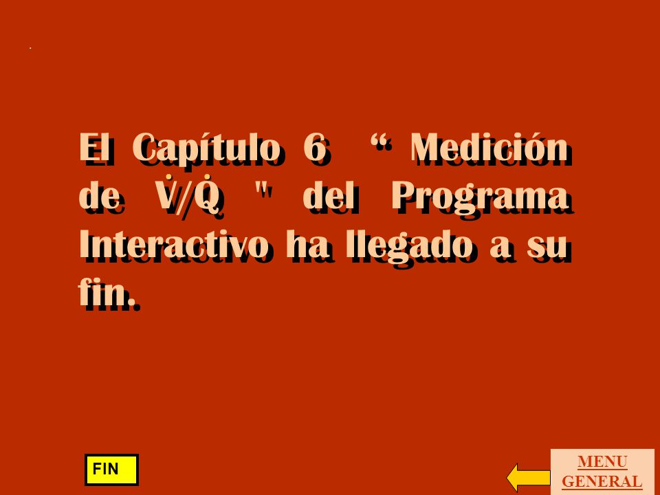 . El Capítulo 6 Medición de V/Q del Programa Interactivo ha llegado a su fin. . MENU GENERAL.