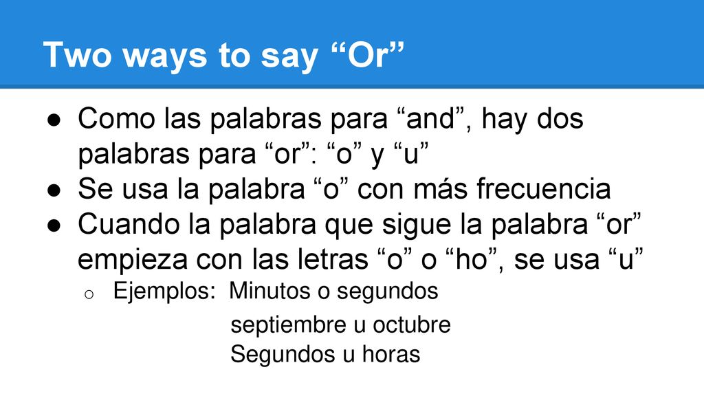 Two ways to say Or Como las palabras para and , hay dos palabras para or : o y u Se usa la palabra o con más frecuencia.