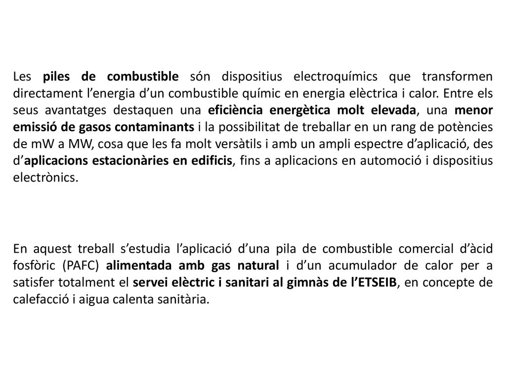 Les piles de combustible són dispositius electroquímics que transformen directament l’energia d’un combustible químic en energia elèctrica i calor. Entre els seus avantatges destaquen una eficiència energètica molt elevada, una menor emissió de gasos contaminants i la possibilitat de treballar en un rang de potències de mW a MW, cosa que les fa molt versàtils i amb un ampli espectre d’aplicació, des d’aplicacions estacionàries en edificis, fins a aplicacions en automoció i dispositius electrònics.