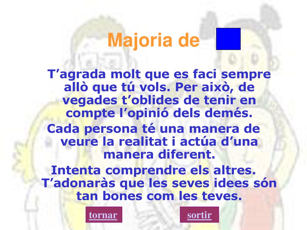 Majoria de T’agrada molt que es faci sempre allò que tú vols. Per això, de vegades t’oblides de tenir en compte l’opinió dels demés.