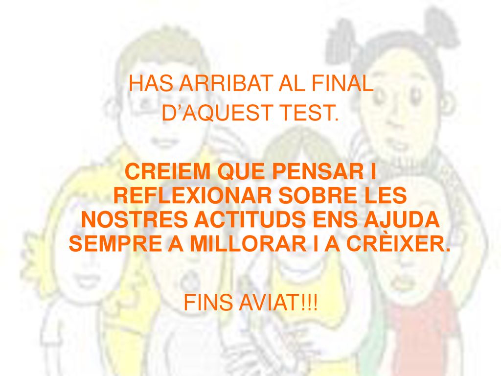 HAS ARRIBAT AL FINAL D’AQUEST TEST. CREIEM QUE PENSAR I REFLEXIONAR SOBRE LES NOSTRES ACTITUDS ENS AJUDA SEMPRE A MILLORAR I A CRÈIXER.