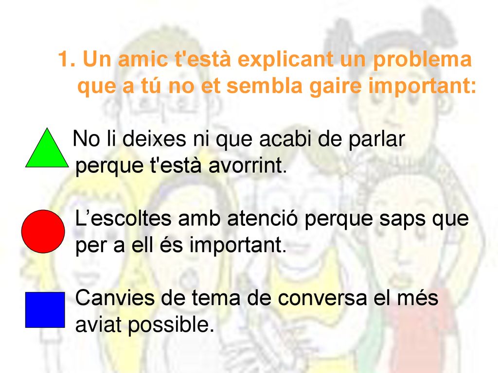 Un amic t està explicant un problema que a tú no et sembla gaire important: