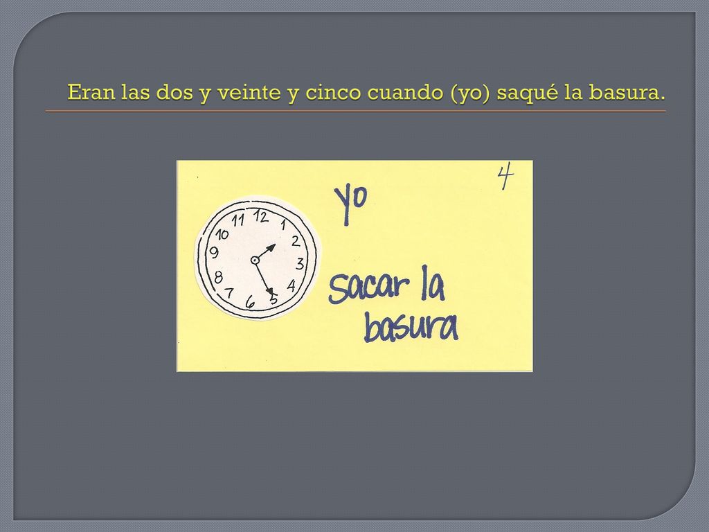 Eran las dos y veinte y cinco cuando (yo) saqué la basura.