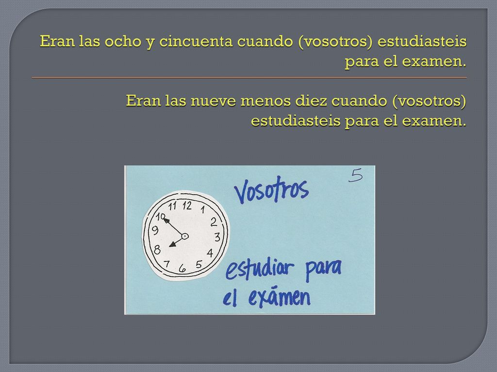 Eran las ocho y cincuenta cuando (vosotros) estudiasteis para el examen.