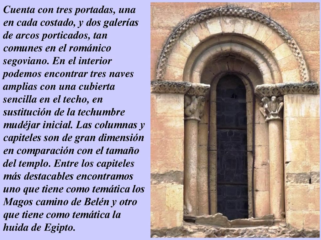 Cuenta con tres portadas, una en cada costado, y dos galerías de arcos porticados, tan comunes en el románico segoviano.