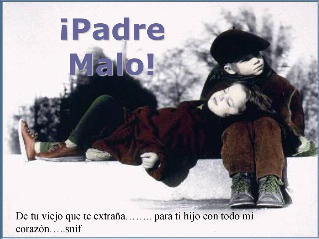 ¡Padre Malo! De tu viejo que te extraña…….. para ti hijo con todo mi corazón…..snif