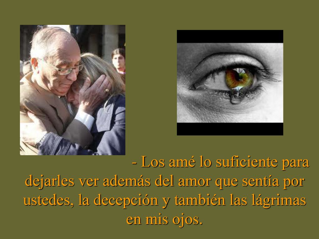 - Los amé lo suficiente para dejarles ver además del amor que sentía por ustedes, la decepción y también las lágrimas en mis ojos.