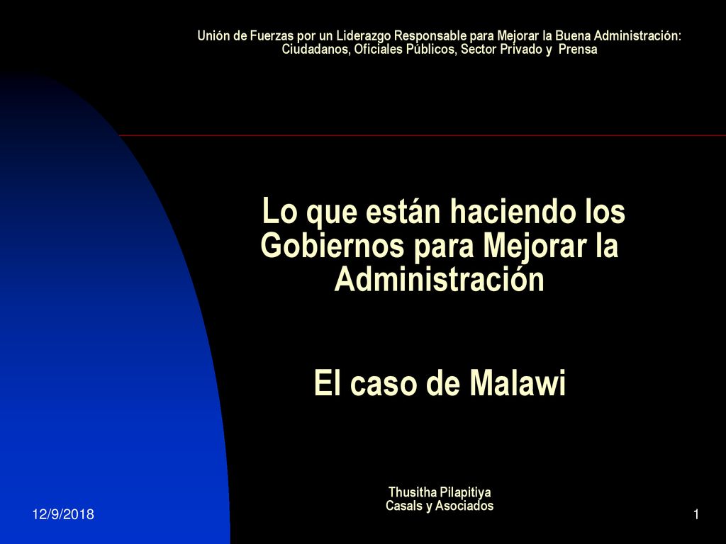 Unión de Fuerzas por un Liderazgo Responsable para Mejorar la Buena Administración: Ciudadanos, Oficiales Públicos, Sector Privado y Prensa Lo que están haciendo los Gobiernos para Mejorar la Administración El caso de Malawi Thusitha Pilapitiya Casals y Asociados