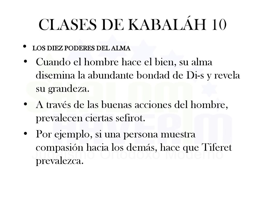 CLASES DE KABALÁH 10 LOS DIEZ PODERES DEL ALMA. Cuando el hombre hace el bien, su alma disemina la abundante bondad de Di-s y revela su grandeza.