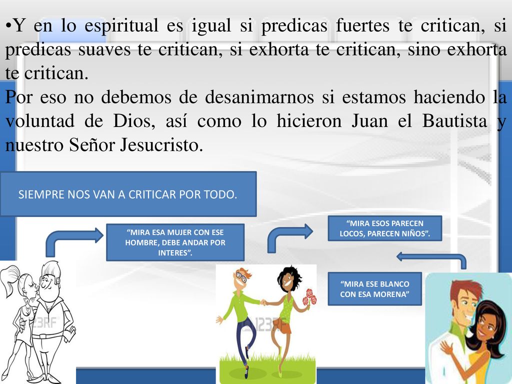 Y en lo espiritual es igual si predicas fuertes te critican, si predicas suaves te critican, si exhorta te critican, sino exhorta te critican.