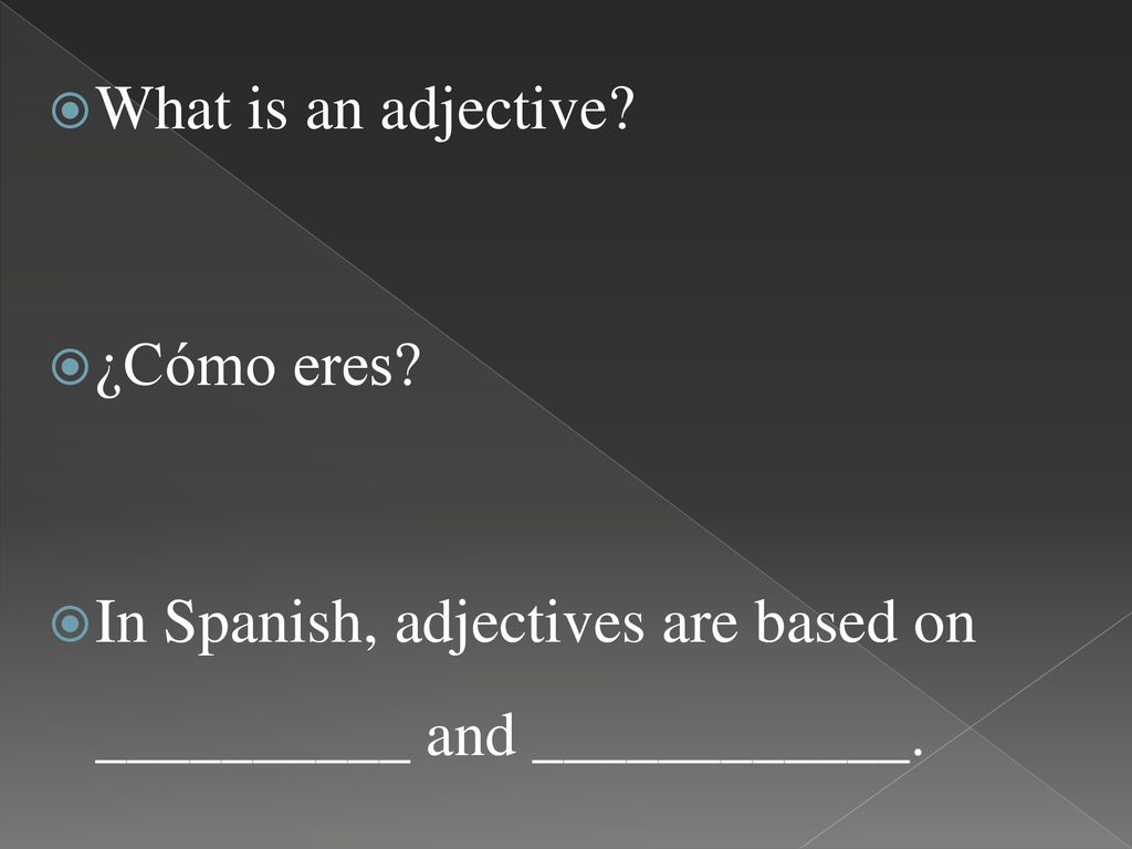 What is an adjective ¿Cómo eres In Spanish, adjectives are based on __________ and ____________.