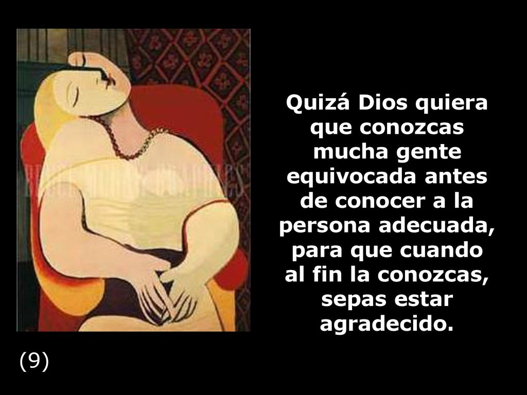 Quizá Dios quiera que conozcas mucha gente equivocada antes de conocer a la persona adecuada, para que cuando al fin la conozcas, sepas estar agradecido.