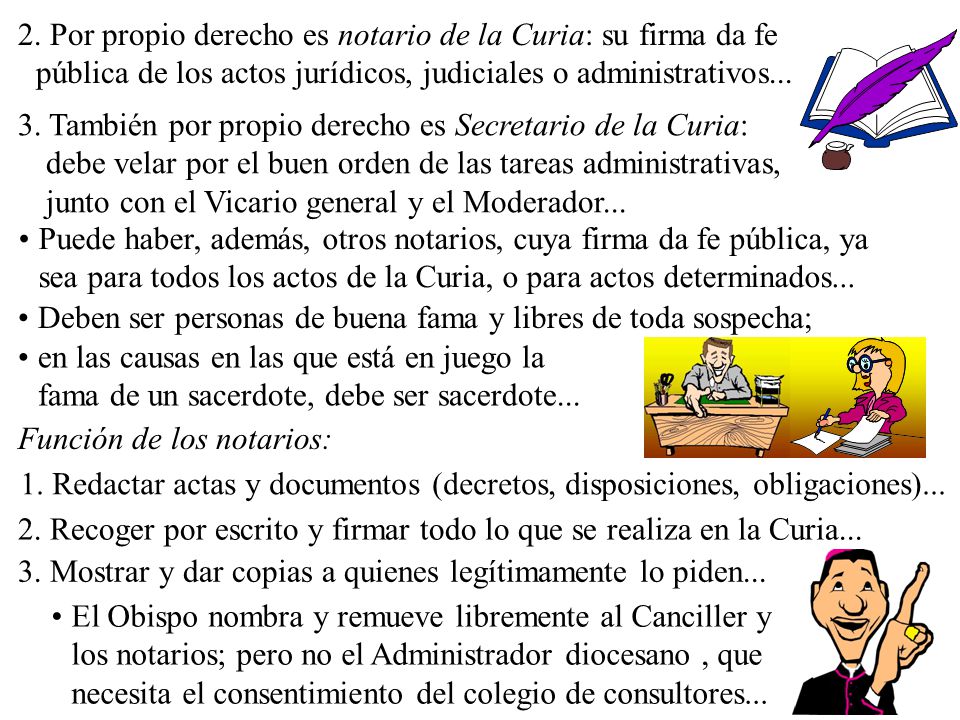 2. Por propio derecho es notario de la Curia: su firma da fe pública de los actos jurídicos, judiciales o administrativos...